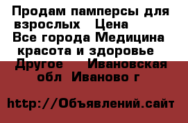 Продам памперсы для взрослых › Цена ­ 500 - Все города Медицина, красота и здоровье » Другое   . Ивановская обл.,Иваново г.